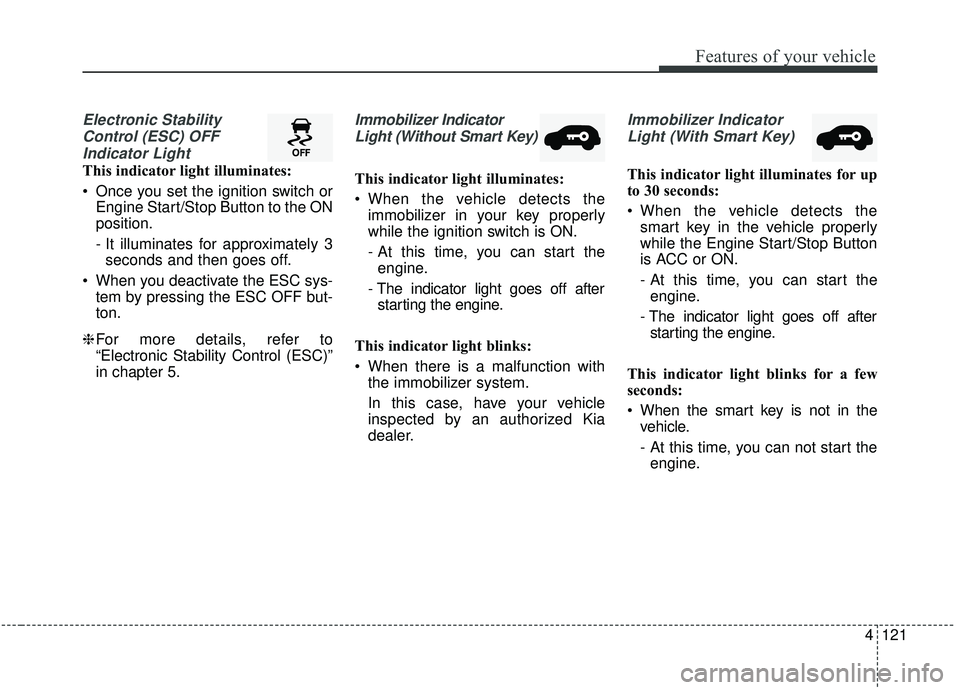 KIA SEDONA 2019  Owners Manual 4121
Features of your vehicle
Electronic StabilityControl (ESC) OFFIndicator Light 
This indicator light illuminates:
 Once you set the ignition switch or Engine Start/Stop Button to the ON
position.
