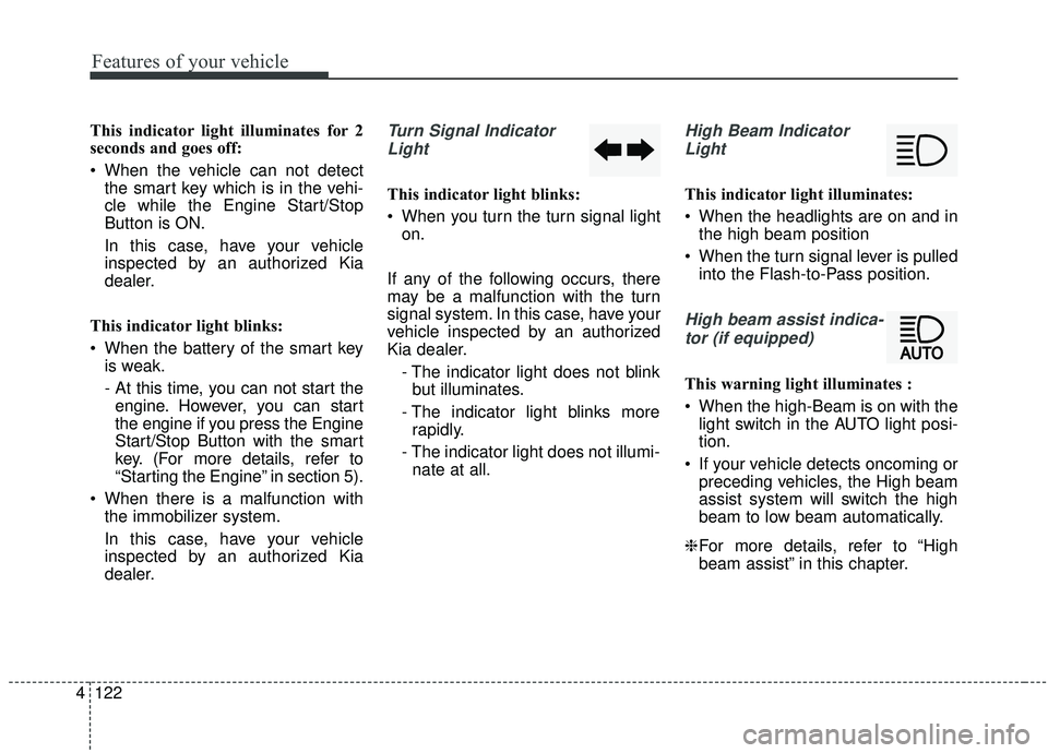 KIA SEDONA 2019  Owners Manual Features of your vehicle
122
4
This indicator light illuminates for 2
seconds and goes off:
 When the vehicle can not detect
the smart key which is in the vehi-
cle while the Engine Start/Stop
Button 