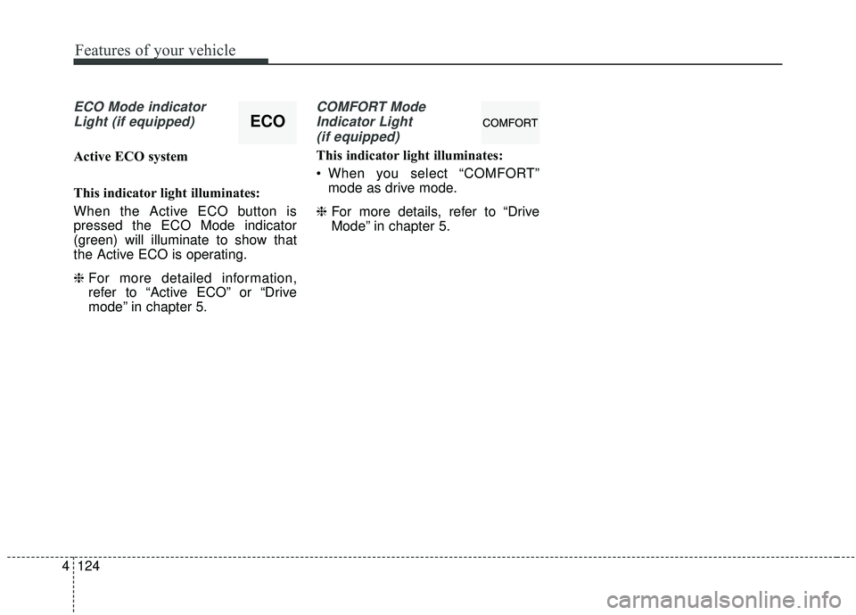 KIA SEDONA 2019  Owners Manual Features of your vehicle
124
4
ECO Mode indicator
Light (if equipped)
Active ECO system
This indicator light illuminates:
When the Active ECO button is
pressed the ECO Mode indicator
(green) will illu