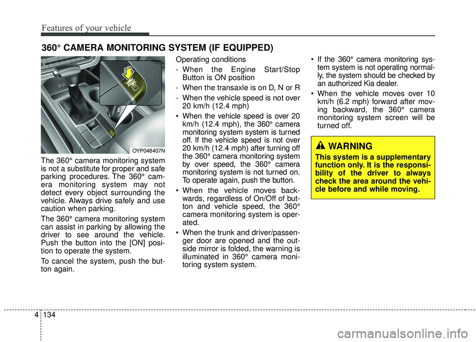 KIA SEDONA 2019  Owners Manual Features of your vehicle
134
4
The 360° camera monitoring system
is not a substitute for proper and safe
parking procedures. The 360° cam-
era monitoring system may not
detect every object surroundi