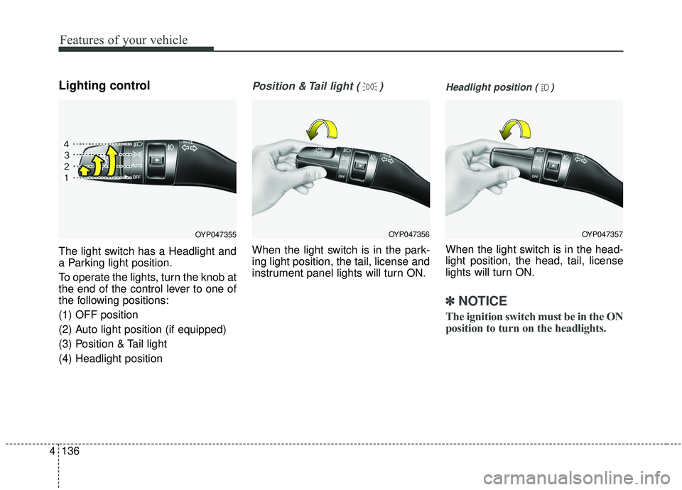 KIA SEDONA 2019  Owners Manual Features of your vehicle
136
4
Lighting control
The light switch has a Headlight and
a Parking light position.
To operate the lights, turn the knob at
the end of the control lever to one of
the follow