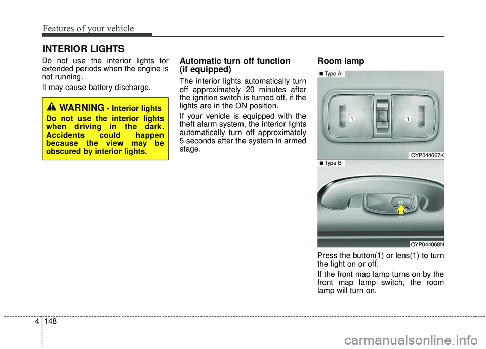 KIA SEDONA 2019  Owners Manual Features of your vehicle
148
4
Do not use the interior lights for
extended periods when the engine is
not running.
It may cause battery discharge.Automatic turn off function 
(if equipped)
The interio