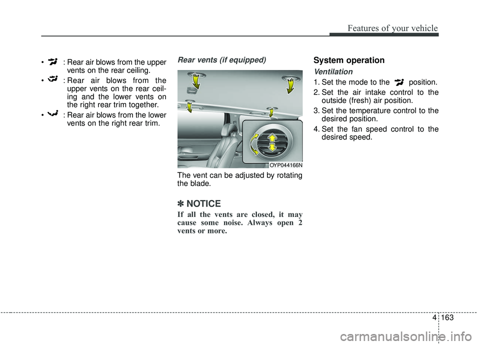 KIA SEDONA 2019  Owners Manual 4163
Features of your vehicle
 : Rear air blows from the uppervents on the rear ceiling.
 : Rear air blows from the upper vents on the rear ceil-
ing and the lower vents on
the right rear trim togethe