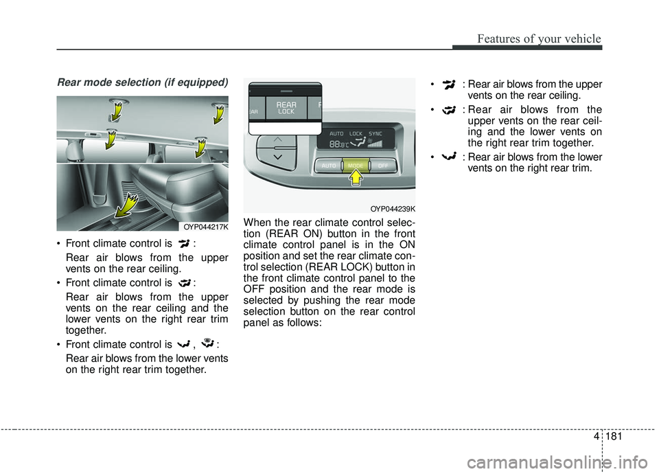 KIA SEDONA 2019  Owners Manual 4181
Features of your vehicle
Rear mode selection (if equipped)
 Front climate control is  :Rear air blows from the upper
vents on the rear ceiling.
 Front climate control is  : Rear air blows from th