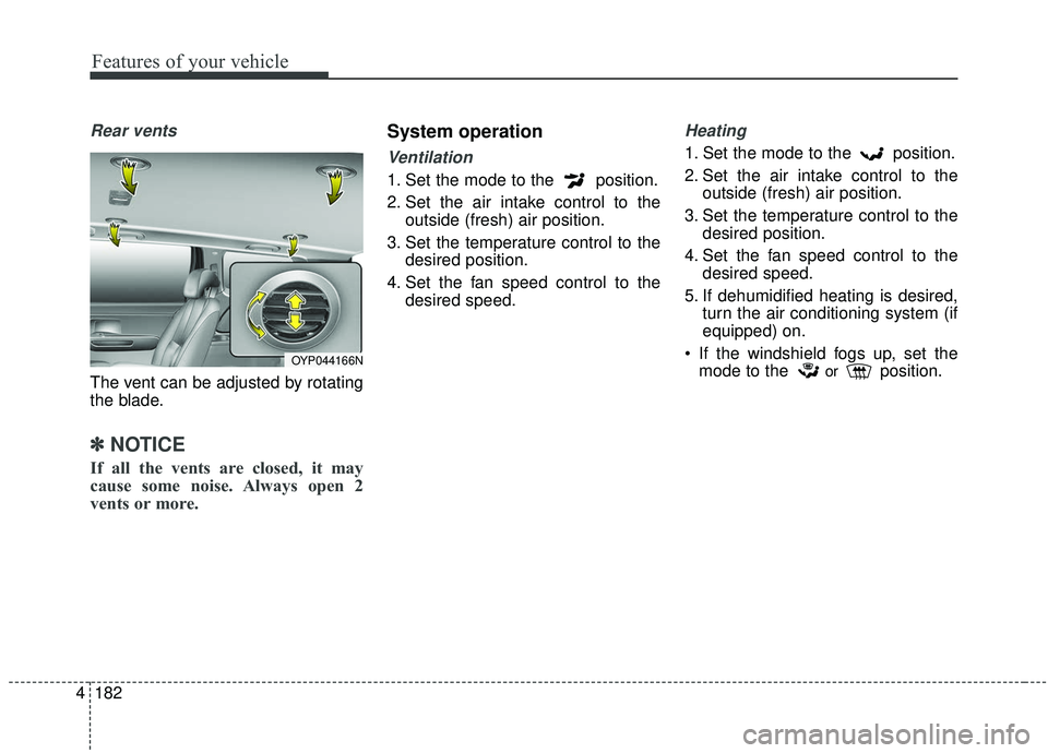 KIA SEDONA 2019  Owners Manual Features of your vehicle
182
4
Rear vents
The vent can be adjusted by rotating
the blade.
✽ ✽
NOTICE
If all the vents are closed, it may
cause some noise. Always open 2
vents or more.
System opera