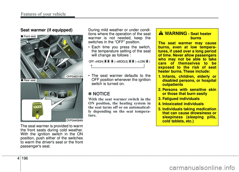 KIA SEDONA 2019  Owners Manual Features of your vehicle
196
4
Seat warmer (if equipped)
The seat warmer is provided to warm
the front seats during cold weather.
With the ignition switch in the ON
position, push either of the switch