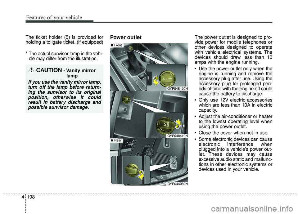 KIA SEDONA 2019  Owners Manual Features of your vehicle
198
4
The ticket holder (5) is provided for
holding a tollgate ticket. (if equipped)
* The actual sunvisor lamp in the vehi-
cle may differ from the illustration.Power outletT