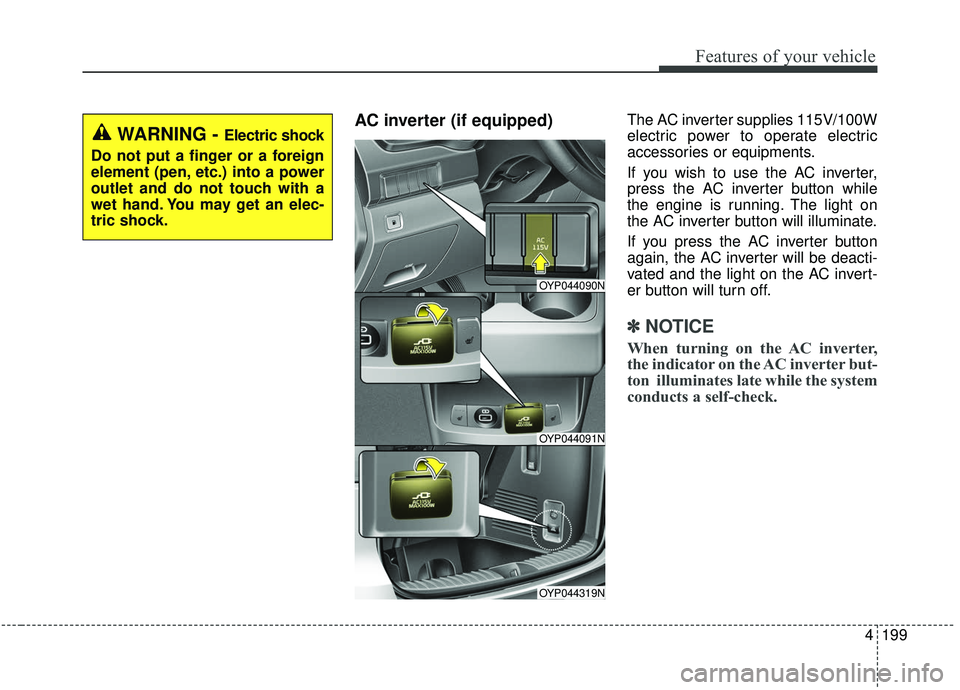KIA SEDONA 2019  Owners Manual 4199
Features of your vehicle
AC inverter (if equipped) The AC inverter supplies 115V/100W
electric power to operate electric
accessories or equipments.
If you wish to use the AC inverter,
press the A
