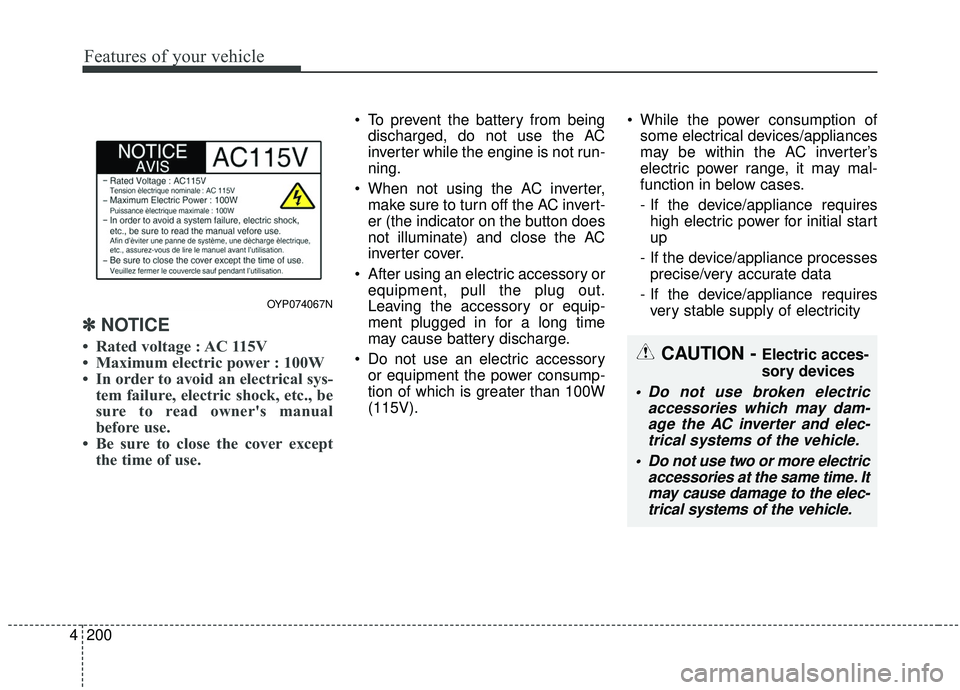 KIA SEDONA 2019  Owners Manual Features of your vehicle
200
4
✽ ✽
NOTICE
• Rated voltage : AC 115V
• Maximum electric power : 100W
• In order to avoid an electrical sys-
tem failure, electric shock, etc., be
sure to read 