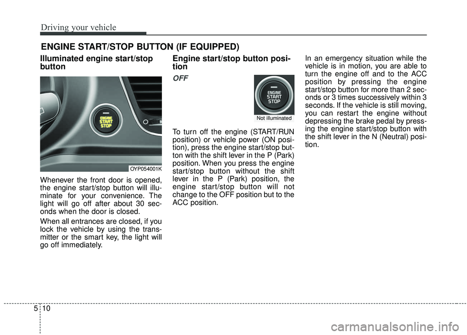KIA SEDONA 2019  Owners Manual Driving your vehicle
10
5
Illuminated engine start/stop
button
Whenever the front door is opened,
the engine start/stop button will illu-
minate for your convenience. The
light will go off after about