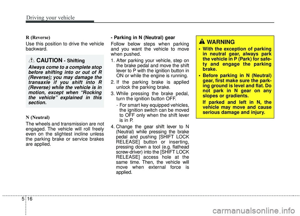 KIA SEDONA 2019  Owners Manual Driving your vehicle
16
5
R (Reverse)
Use this position to drive the vehicle
backward.
N (Neutral)
The wheels and transmission are not
engaged. The vehicle will roll freely
even on the slightest incli