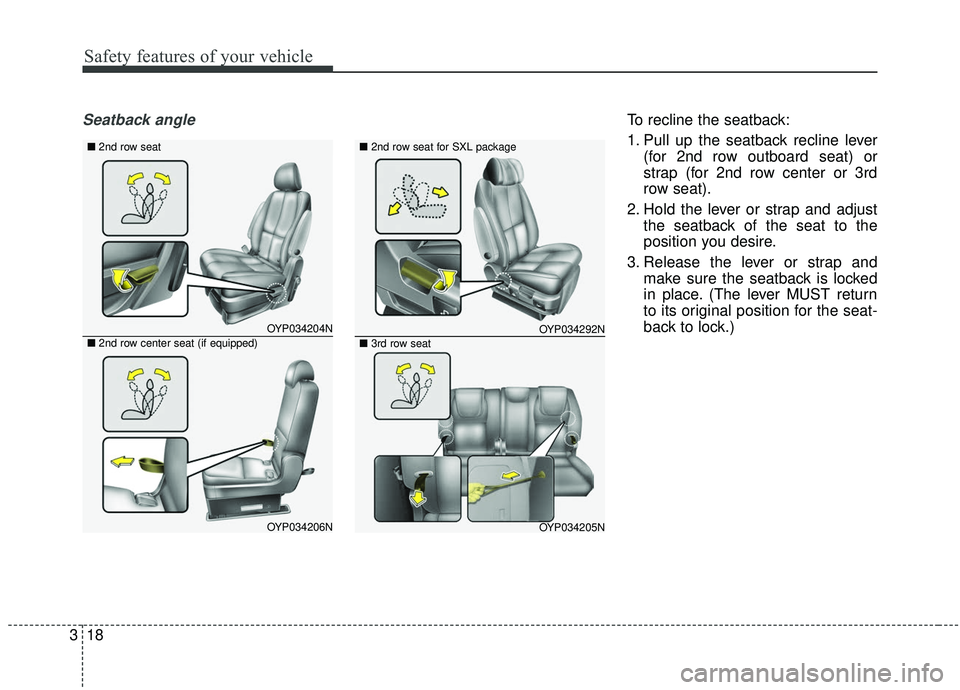 KIA SEDONA 2019  Owners Manual Safety features of your vehicle
18
3
Seatback angleTo recline the seatback:
1. Pull up the seatback recline lever
(for 2nd row outboard seat) or
strap (for 2nd row center or 3rd
row seat).
2. Hold the