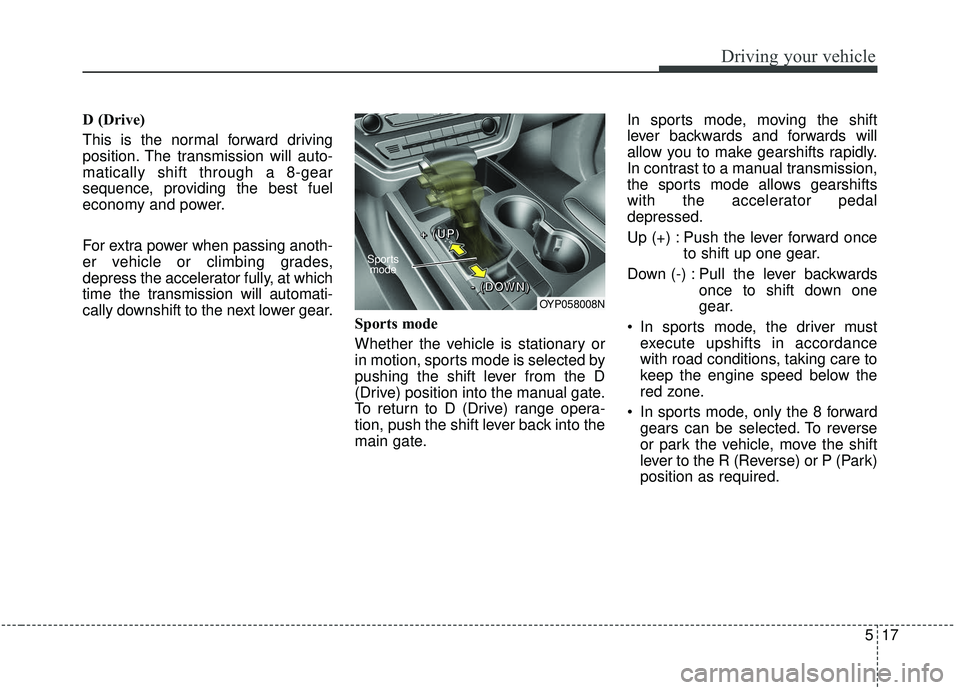 KIA SEDONA 2019  Owners Manual 517
Driving your vehicle
D (Drive)
This is the normal forward driving
position. The transmission will auto-
matically shift through a 8-gear
sequence, providing the best fuel
economy and power.
For ex
