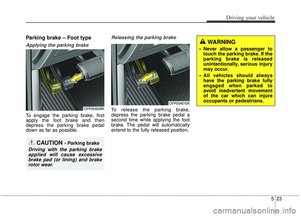 KIA SEDONA 2019  Owners Manual 523
Driving your vehicle
Parking brake – Foot type
Applying the parking brake
To engage the parking brake, first
apply the foot brake and then
depress the parking brake pedal
down as far as possible