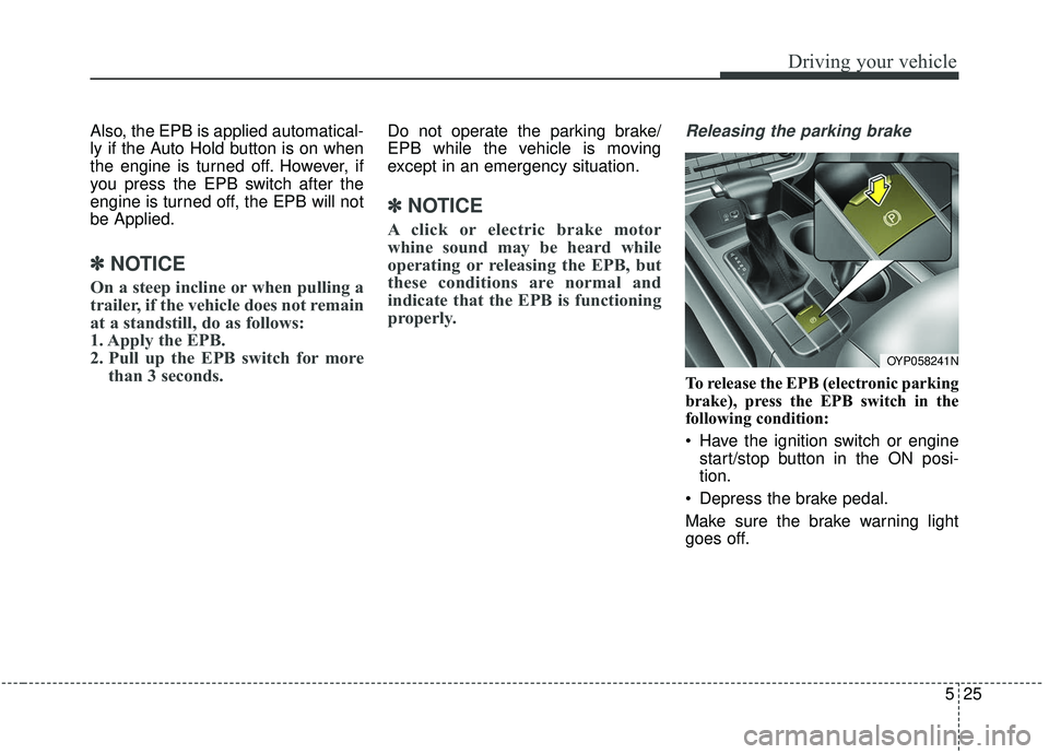 KIA SEDONA 2019  Owners Manual 525
Driving your vehicle
Also, the EPB is applied automatical-
ly if the Auto Hold button is on when
the engine is turned off. However, if
you press the EPB switch after the
engine is turned off, the 