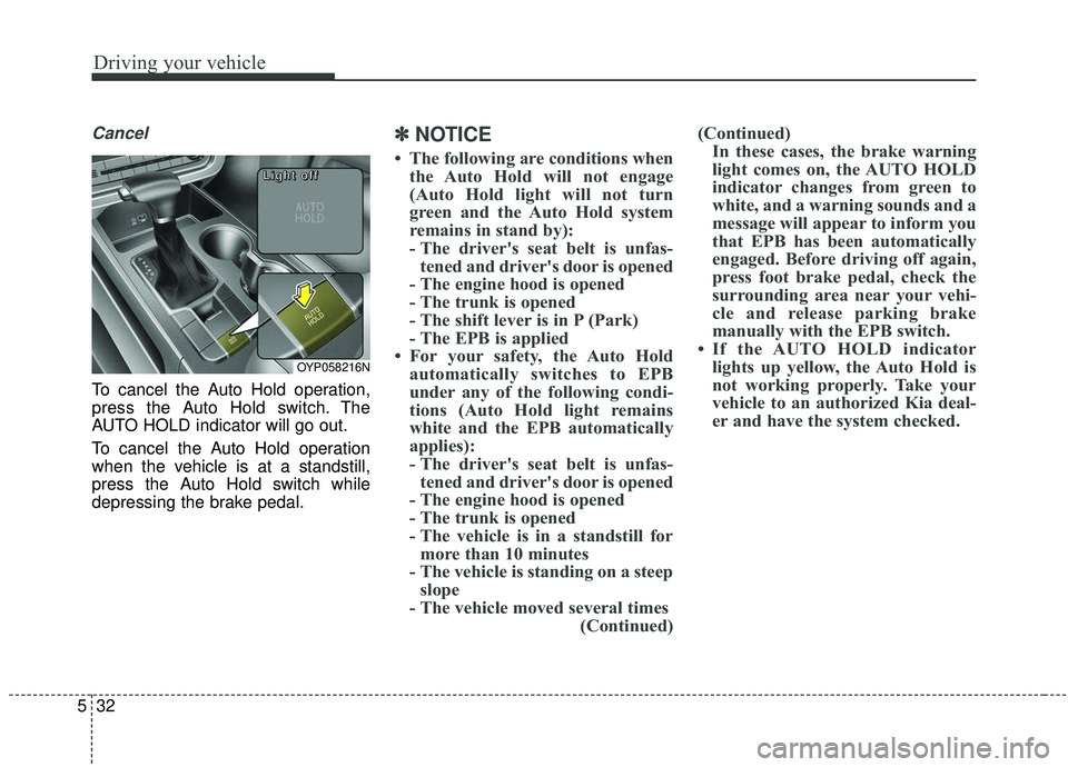 KIA SEDONA 2019  Owners Manual Driving your vehicle
32
5
Cancel
To cancel the Auto Hold operation,
press the Auto Hold switch. The
AUTO HOLD indicator will go out.
To cancel the Auto Hold operation
when the vehicle is at a standsti