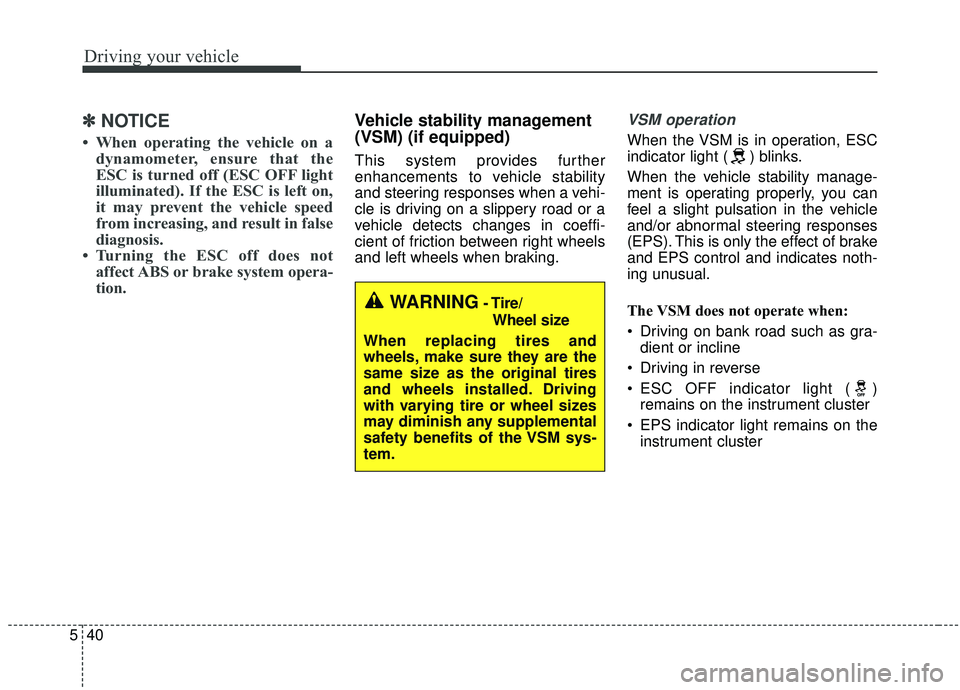 KIA SEDONA 2019  Owners Manual Driving your vehicle
40
5
✽ ✽
NOTICE
• When operating the vehicle on a
dynamometer, ensure that the
ESC is turned off (ESC OFF light
illuminated). If the ESC is left on,
it may prevent the vehic