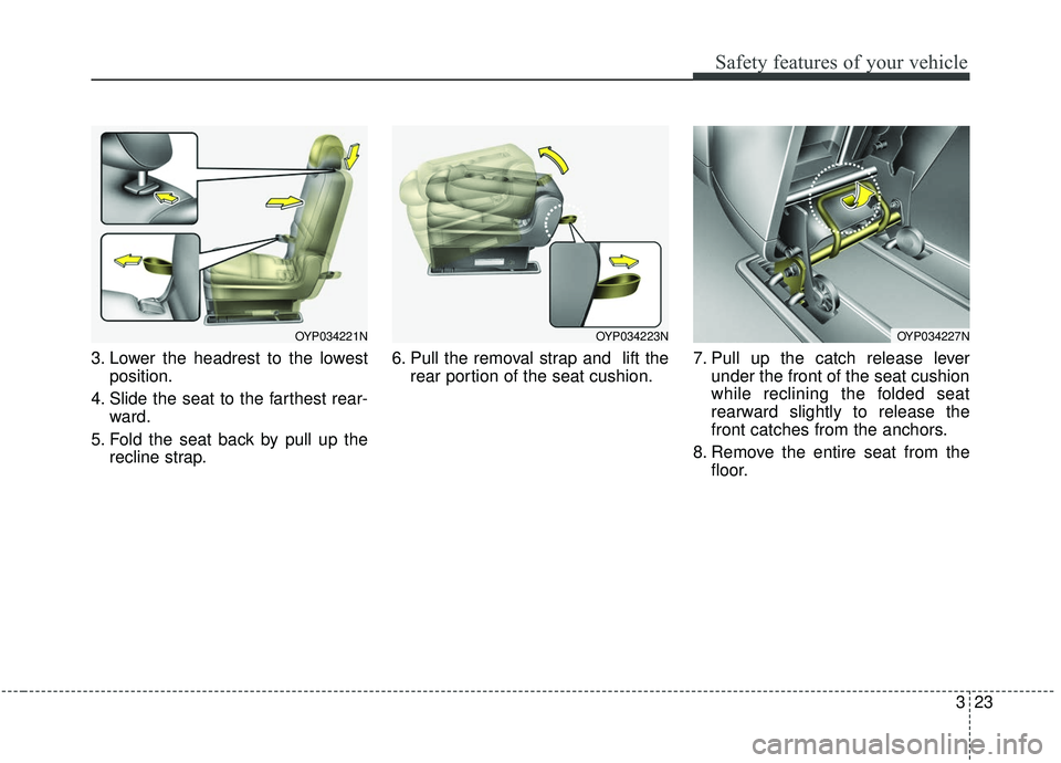 KIA SEDONA 2019  Owners Manual 323
Safety features of your vehicle
3. Lower the headrest to the lowestposition.
4. Slide the seat to the farthest rear- ward.
5. Fold the seat back by pull up the recline strap. 6. Pull the removal s