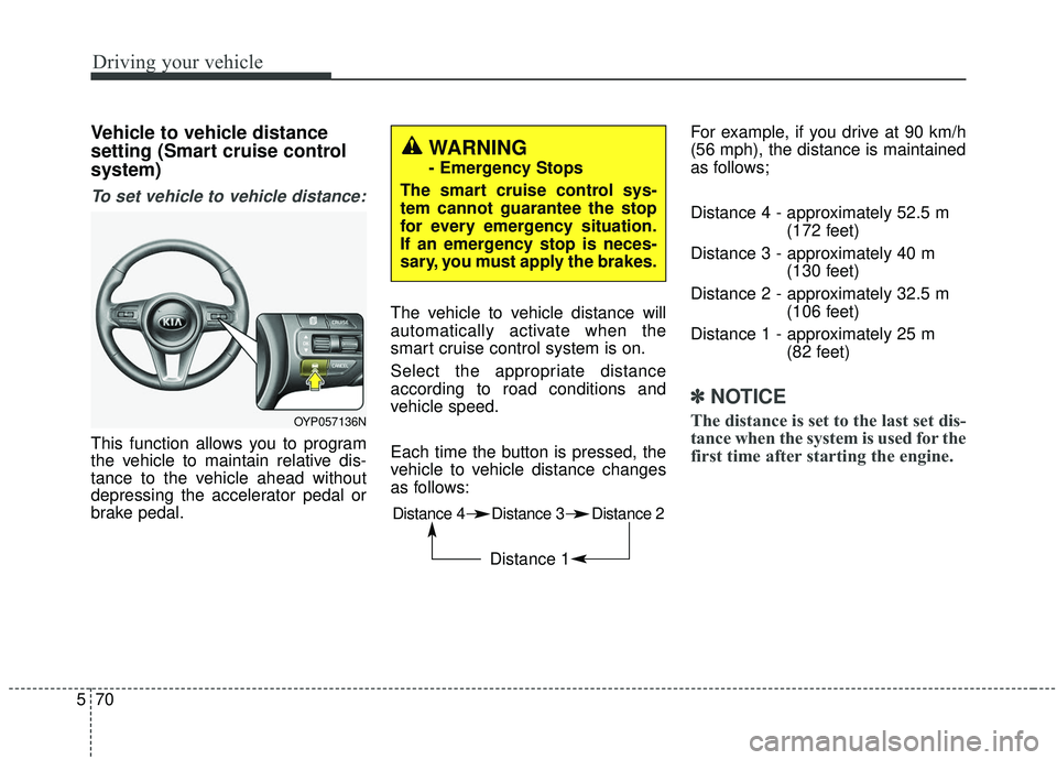 KIA SEDONA 2019  Owners Manual Driving your vehicle
70
5
Vehicle to vehicle distance
setting (Smart cruise control
system)
To set vehicle to vehicle distance:
This function allows you to program
the vehicle to maintain relative dis