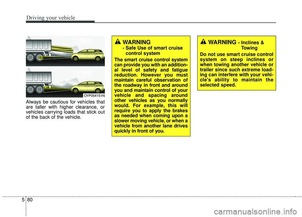 KIA SEDONA 2019  Owners Manual Driving your vehicle
80
5
Always be cautious for vehicles that
are taller with higher clearance, or
vehicles carrying loads that stick out
of the back of the vehicle.
OYP054151N
WARNING - Inclines &
T