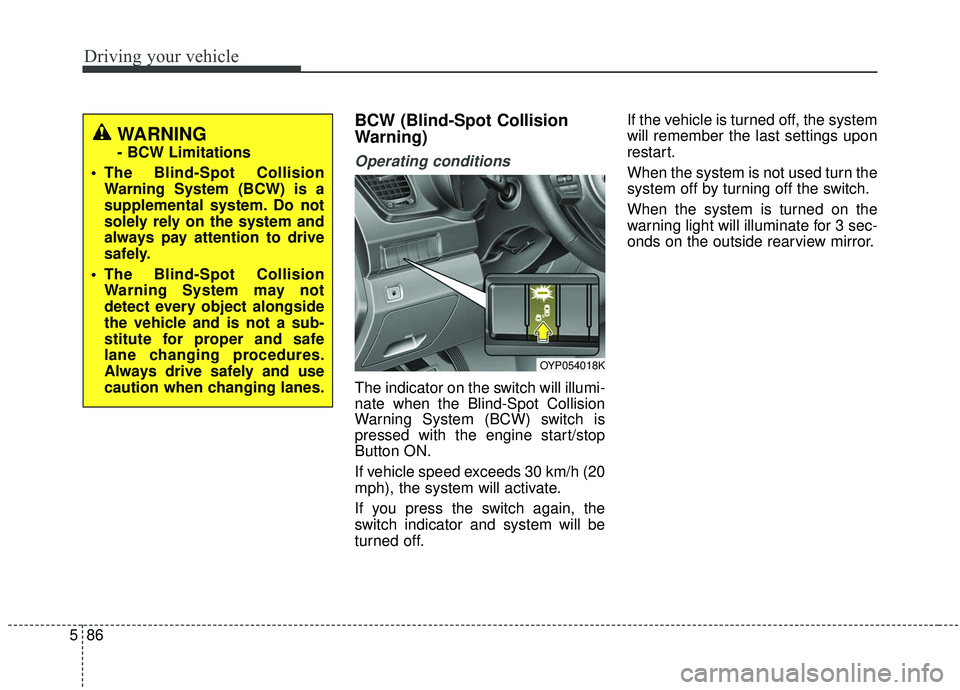 KIA SEDONA 2019  Owners Manual Driving your vehicle
86
5
BCW (Blind-Spot Collision
Warning)
Operating conditions
The indicator on the switch will illumi-
nate when the Blind-Spot Collision
Warning System (BCW) switch is
pressed wit