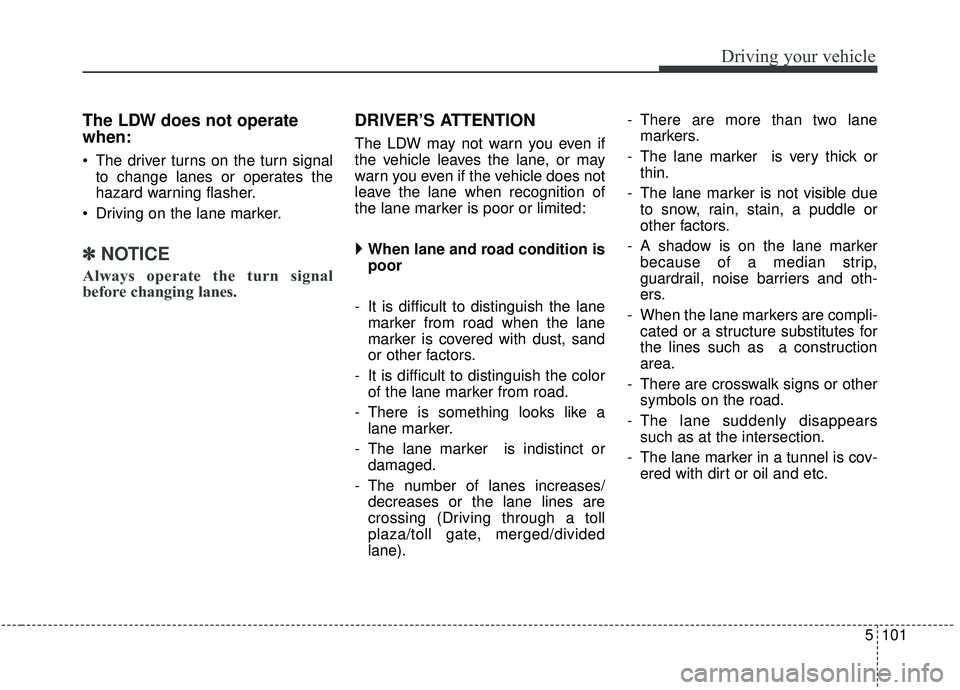 KIA SEDONA 2019 Owners Manual 5101
Driving your vehicle
The LDW does not operate
when:
The driver turns on the turn signalto change lanes or operates the
hazard warning flasher.
Driving on the lane marker.
✽ ✽ NOTICE
Always KIA SEDONA 2019 Owners Manual 5101
Driving your vehicle
The LDW does not operate
when:
The driver turns on the turn signalto change lanes or operates the
hazard warning flasher.
Driving on the lane marker.
✽ ✽ NOTICE
Always