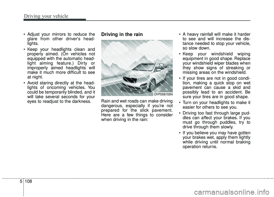 KIA SEDONA 2019  Owners Manual Driving your vehicle
108
5
 Adjust your mirrors to reduce the
glare from other drivers head-
lights.
 Keep your headlights clean and properly aimed. (On vehicles not
equipped with the automatic head-