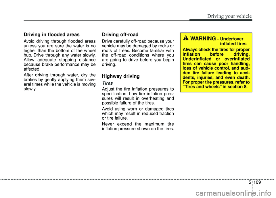 KIA SEDONA 2019  Owners Manual 5109
Driving your vehicle
Driving in flooded areas  
Avoid driving through flooded areas
unless you are sure the water is no
higher than the bottom of the wheel
hub. Drive through any water slowly.
Al
