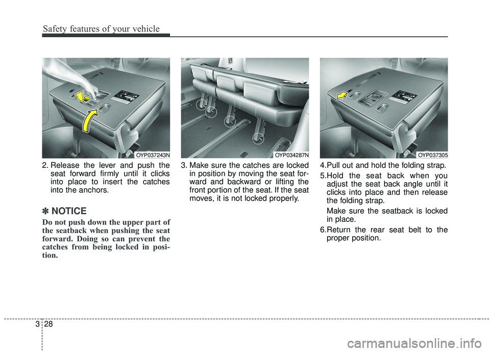 KIA SEDONA 2019  Owners Manual Safety features of your vehicle
28
3
2. Release the lever and push the
seat forward firmly until it clicks
into place to insert the catches
into the anchors.
✽ ✽NOTICE
Do not push down the upper p