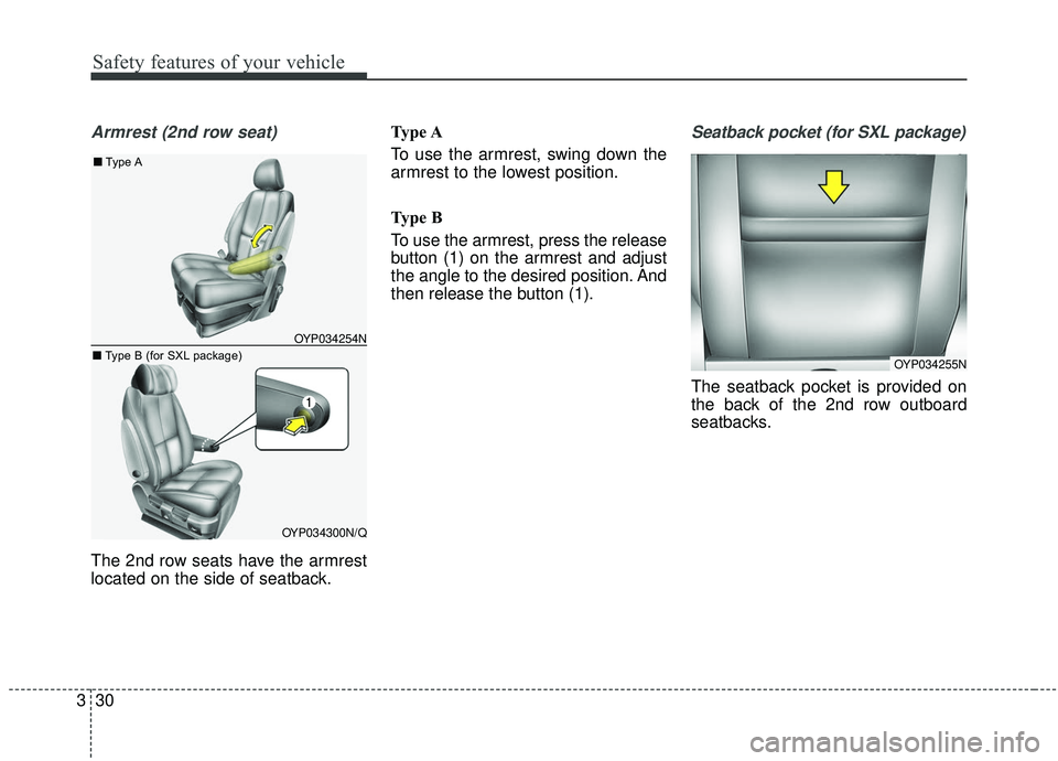 KIA SEDONA 2019  Owners Manual Safety features of your vehicle
30
3
Armrest (2nd row seat)
The 2nd row seats have the armrest
located on the side of seatback. Type A
To use the armrest, swing down the
armrest to the lowest position