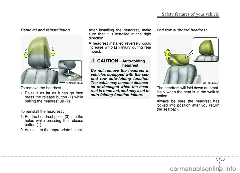 KIA SEDONA 2019  Owners Manual 333
Safety features of your vehicle
Removal and reinstallation
To remove the headrest :
1. Raise it as far as it can go thenpress the release button (1) while
pulling the headrest up (2).
To reinstall