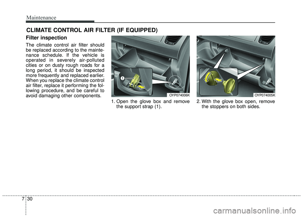 KIA SEDONA 2019  Owners Manual Maintenance
30
7
CLIMATE CONTROL AIR FILTER (IF EQUIPPED)
Filter inspection
The climate control air filter should
be replaced according to the mainte-
nance schedule. If the vehicle is
operated in sev