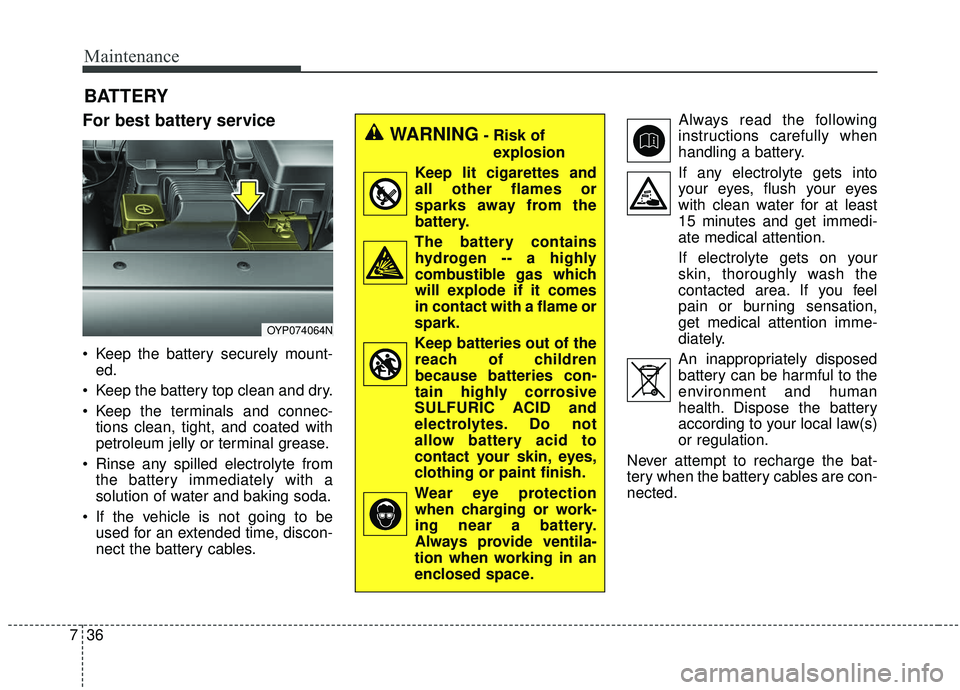 KIA SEDONA 2019  Owners Manual Maintenance
36
7
BATTERY
For best battery service
 Keep the battery securely mount-
ed.
 Keep the battery top clean and dry.
 Keep the terminals and connec- tions clean, tight, and coated with
petrole