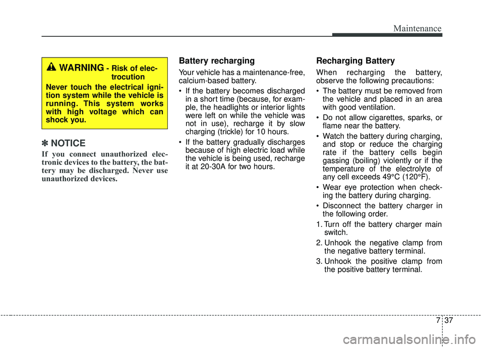 KIA SEDONA 2019  Owners Manual 737
Maintenance
✽ ✽NOTICE
If you connect unauthorized elec-
tronic devices to the battery, the bat-
tery may be discharged. Never use
unauthorized devices.
Battery recharging  
Your vehicle has a 