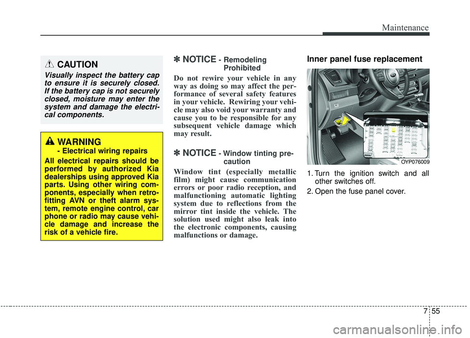 KIA SEDONA 2019 Owners Manual 755
Maintenance
✽ ✽NOTICE- Remodeling
Prohibited
Do not rewire your vehicle in any
way as doing so may affect the per-
formance of several safety features
in your vehicle. Rewiring your vehi-
cle KIA SEDONA 2019 Owners Manual 755
Maintenance
✽ ✽NOTICE- Remodeling
Prohibited
Do not rewire your vehicle in any
way as doing so may affect the per-
formance of several safety features
in your vehicle. Rewiring your vehi-
cle
