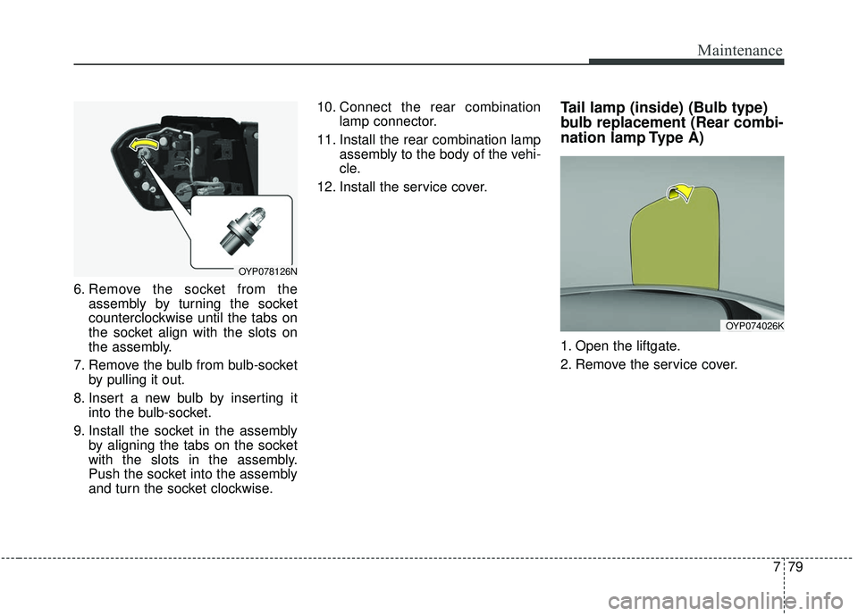 KIA SEDONA 2019  Owners Manual 779
Maintenance
6. Remove the socket from theassembly by turning the socket
counterclockwise until the tabs on
the socket align with the slots on
the assembly.
7. Remove the bulb from bulb-socket by p