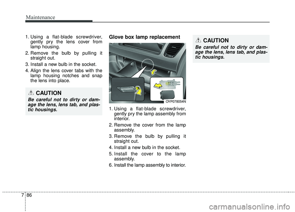 KIA SEDONA 2019  Owners Manual Maintenance
86
7
1. Using a flat-blade screwdriver,
gently pry the lens cover from
lamp housing.
2. Remove the bulb by pulling it straight out.
3. Install a new bulb in the socket.
4. Align the lens c