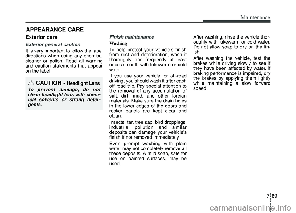KIA SEDONA 2019  Owners Manual 789
Maintenance
APPEARANCE CARE
Exterior care
Exterior general caution 
It is very important to follow the label
directions when using any chemical
cleaner or polish. Read all warning
and caution stat