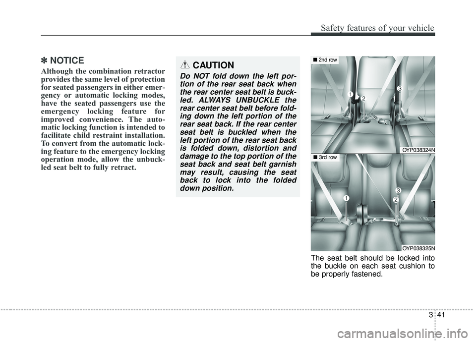 KIA SEDONA 2019  Owners Manual 341
Safety features of your vehicle
✽ ✽NOTICE
Although the combination retractor
provides the same level of protection
for seated passengers in either emer-
gency or automatic locking modes,
have 