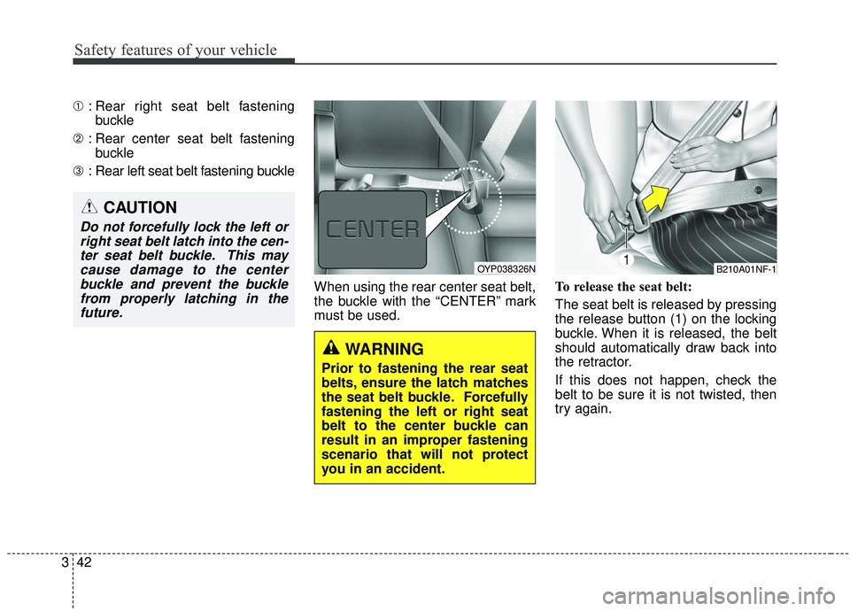 KIA SEDONA 2019 Owners Manual Safety features of your vehicle
42
3
➀ : Rear right seat belt fastening
buckle
➁ : Rear center seat belt fastening
buckle
➂ : Rear left seat belt fastening buckle
When using the rear center seat KIA SEDONA 2019 Owners Manual Safety features of your vehicle
42
3
➀ : Rear right seat belt fastening
buckle
➁ : Rear center seat belt fastening
buckle
➂ : Rear left seat belt fastening buckle
When using the rear center seat