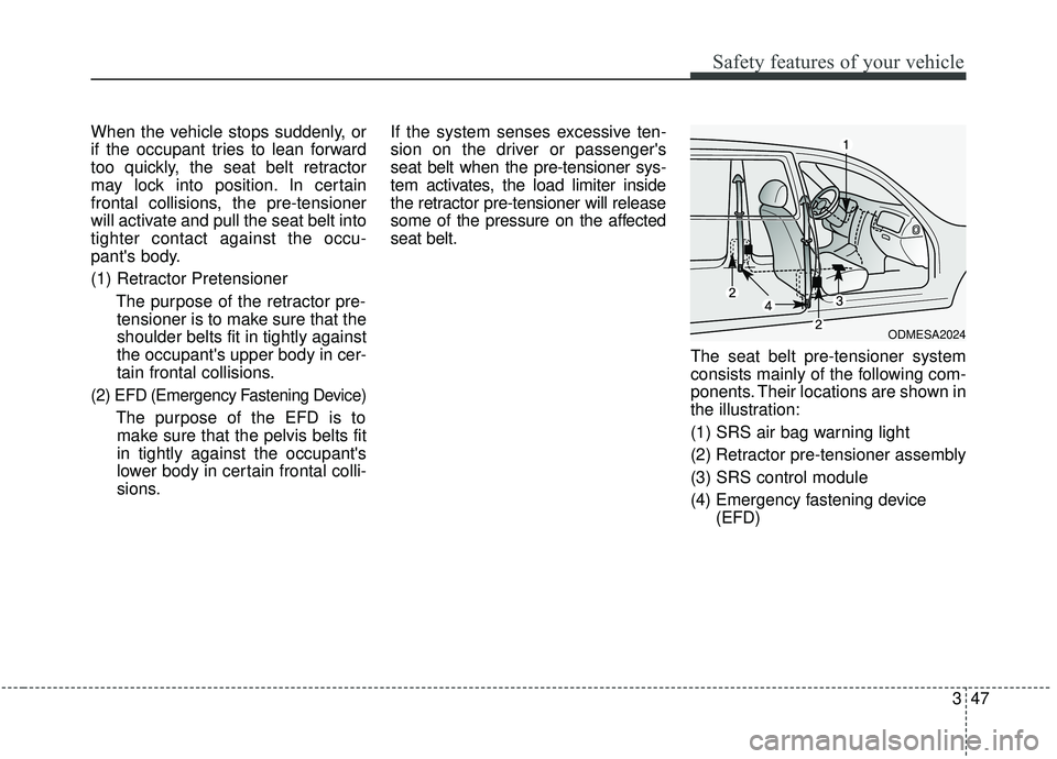 KIA SEDONA 2019 Owners Manual 347
Safety features of your vehicle
When the vehicle stops suddenly, or
if the occupant tries to lean forward
too quickly, the seat belt retractor
may lock into position. In certain
frontal collisions KIA SEDONA 2019 Owners Manual 347
Safety features of your vehicle
When the vehicle stops suddenly, or
if the occupant tries to lean forward
too quickly, the seat belt retractor
may lock into position. In certain
frontal collisions