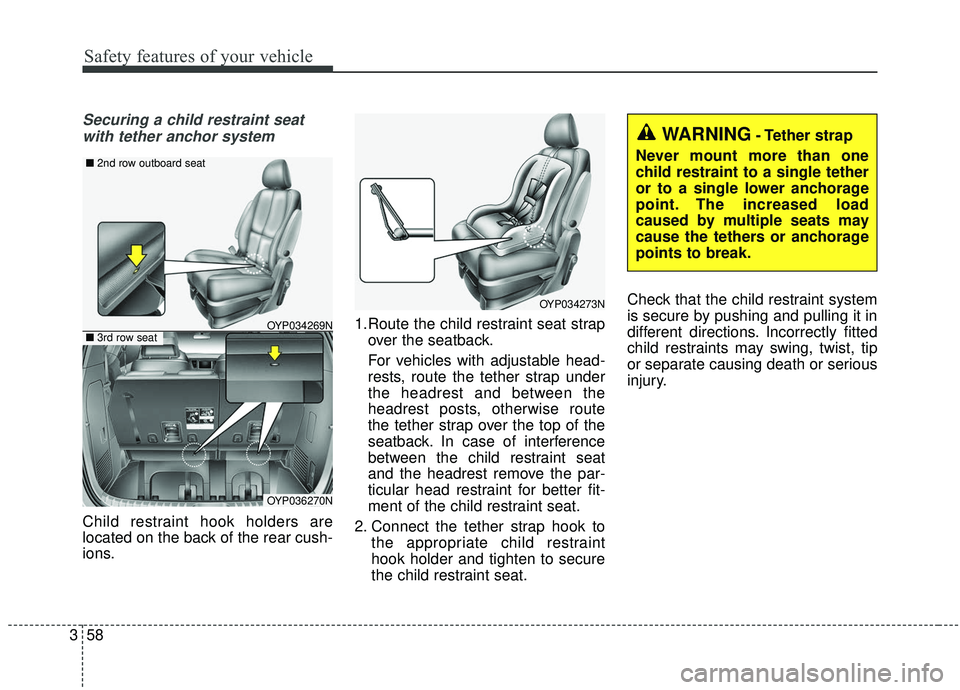 KIA SEDONA 2019  Owners Manual Safety features of your vehicle
58
3
Securing a child restraint seat
with tether anchor system 
Child restraint hook holders are
located on the back of the rear cush-
ions. 1.Route the child restraint