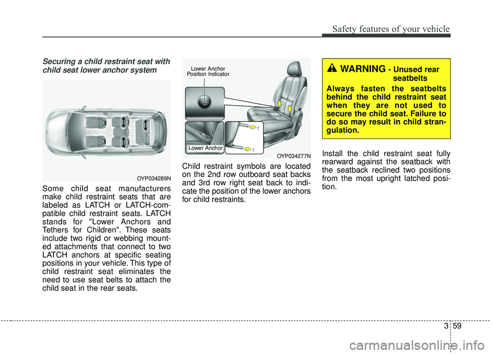 KIA SEDONA 2019  Owners Manual 359
Safety features of your vehicle
Securing a child restraint seat withchild seat lower anchor system
Some child seat manufacturers
make child restraint seats that are
labeled as LATCH or LATCH-com-

