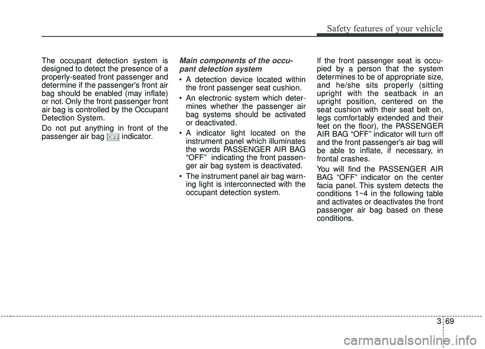 KIA SEDONA 2019 Owners Manual 369
Safety features of your vehicle
The occupant detection system is
designed to detect the presence of a
properly-seated front passenger and
determine if the passengers front air
bag should be enabl KIA SEDONA 2019 Owners Manual 369
Safety features of your vehicle
The occupant detection system is
designed to detect the presence of a
properly-seated front passenger and
determine if the passengers front air
bag should be enabl