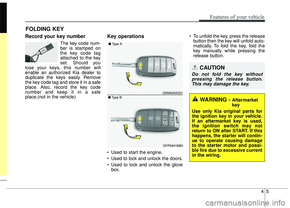 KIA SEDONA 2018  Owners Manual 45
Features of your vehicle
Record your key number
The key code num-
ber is stamped on
the key code tag
attached to the key
set. Should you
lose your keys, this number will
enable an authorized Kia de