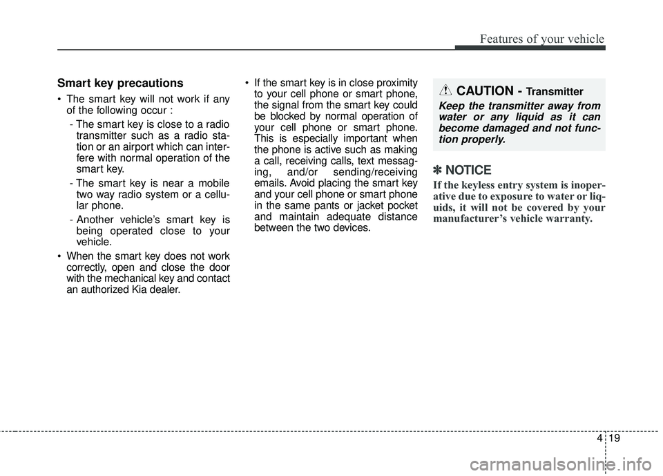 KIA SEDONA 2018 Owners Manual 419
Features of your vehicle
Smart key precautions
The smart key will not work if anyof the following occur :
- The smart key is close to a radio transmitter such as a radio sta-
tion or an airport w KIA SEDONA 2018 Owners Manual 419
Features of your vehicle
Smart key precautions
The smart key will not work if anyof the following occur :
- The smart key is close to a radio transmitter such as a radio sta-
tion or an airport w