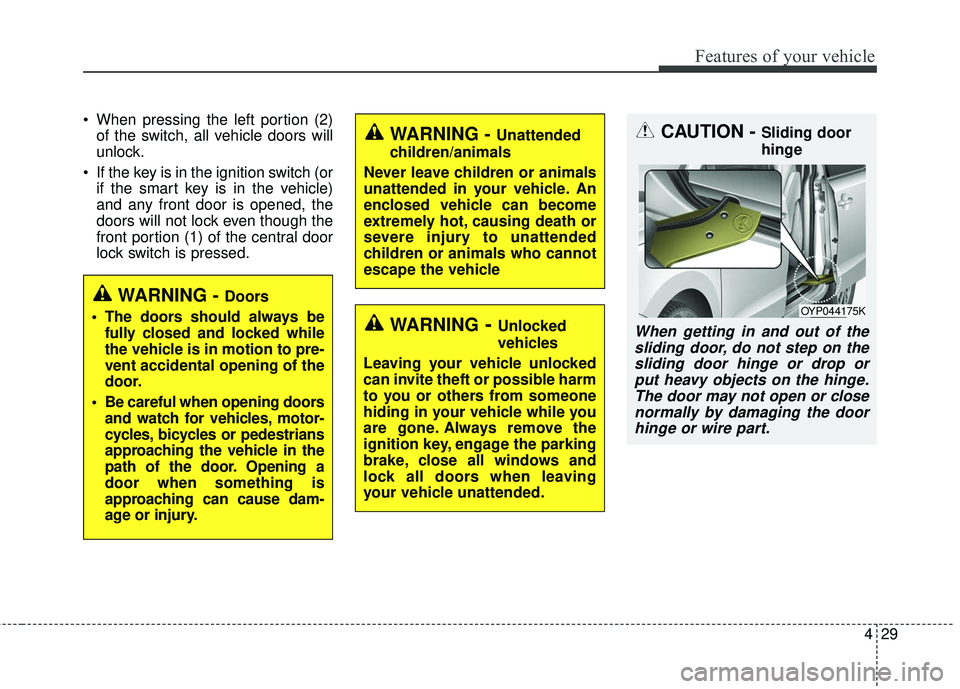 KIA SEDONA 2018 Owners Manual 429
Features of your vehicle
When pressing the left portion (2)of the switch, all vehicle doors will
unlock.
If the key is in the ignition switch (or if the smart key is in the vehicle)
and any fron KIA SEDONA 2018 Owners Manual 429
Features of your vehicle
When pressing the left portion (2)of the switch, all vehicle doors will
unlock.
If the key is in the ignition switch (or if the smart key is in the vehicle)
and any fron