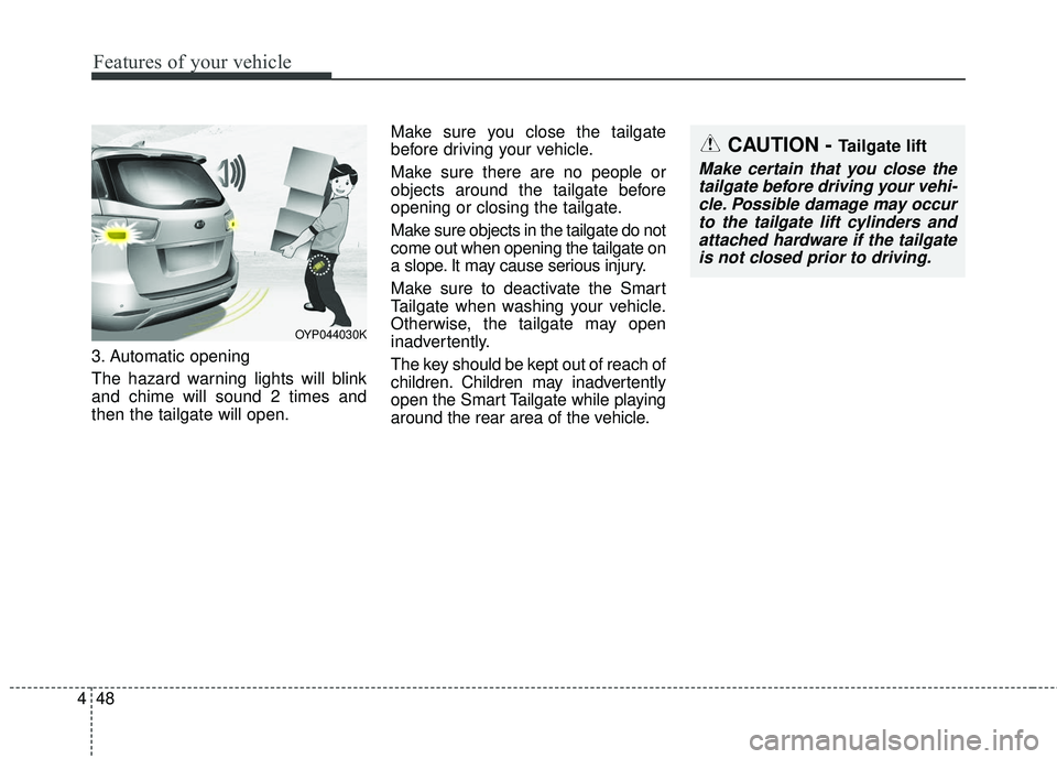 KIA SEDONA 2018  Owners Manual Features of your vehicle
48
4
3. Automatic opening
The hazard warning lights will blink
and chime will sound 2 times and
then the tailgate will open. Make sure you close the tailgate
before driving yo