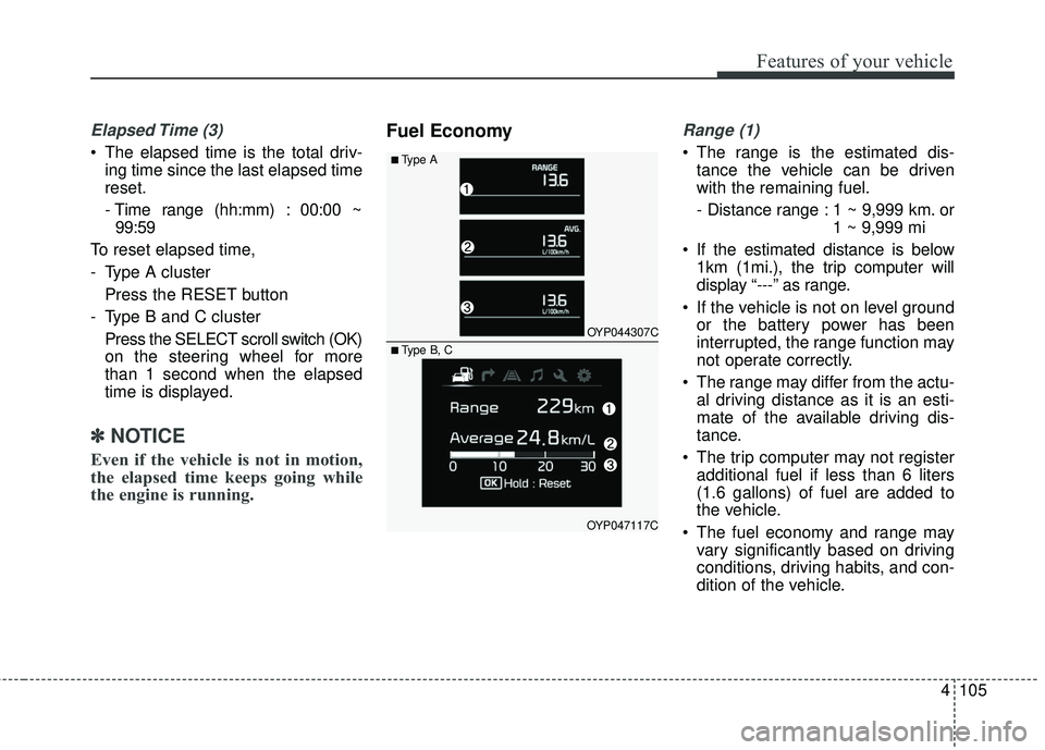 KIA SEDONA 2018  Owners Manual 4105
Features of your vehicle
Elapsed Time  (3)
 The elapsed time is the total driv-ing time since the last elapsed time
reset.
- Time range (hh:mm) : 00:00 ~99:59
To reset elapsed time, 
- Type A clu