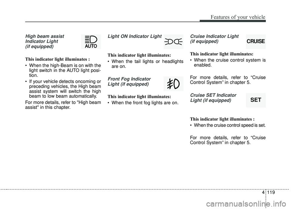 KIA SEDONA 2018  Owners Manual 4119
Features of your vehicle
High beam assistIndicator Light(if equipped)
This indicator light illuminates :
• When the high-Beam is on with the light switch in the AUTO light posi-
tion.
 If your 
